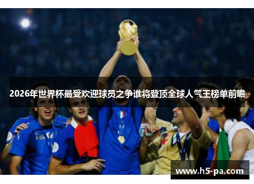 2026年世界杯最受欢迎球员之争谁将登顶全球人气王榜单前瞻 2026年世界杯最受欢迎球员之争谁将登顶全球人气王榜单前瞻