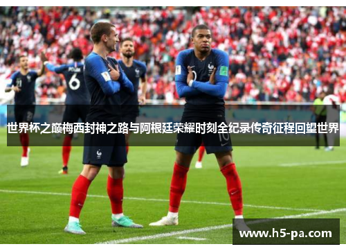 世界杯之巅梅西封神之路与阿根廷荣耀时刻全纪录传奇征程回望世界 世界杯之巅梅西封神之路与阿根廷荣耀时刻全纪录传奇征程回望世界
