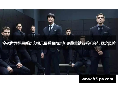 今夜世界杯最新动态揭示最后阶段走势暗藏关键转折机会与悬念风险