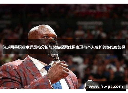 篮球明星职业生涯风格分析与总结探索球场表现与个人成长的多维度路径 篮球明星职业生涯风格分析与总结探索球场表现与个人成长的多维度路径