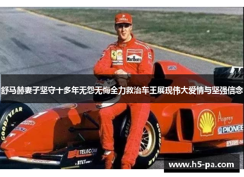 舒马赫妻子坚守十多年无怨无悔全力救治车王展现伟大爱情与坚强信念