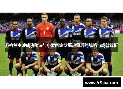 苏格兰主帅成功秘诀与小麦国家队崛起背后的战略与成就解析