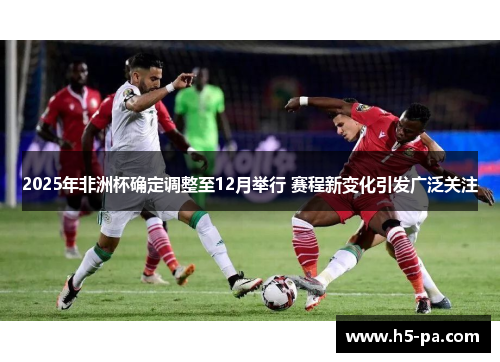 2025年非洲杯确定调整至12月举行 赛程新变化引发广泛关注 2025年非洲杯确定调整至12月举行 赛程新变化引发广泛关注