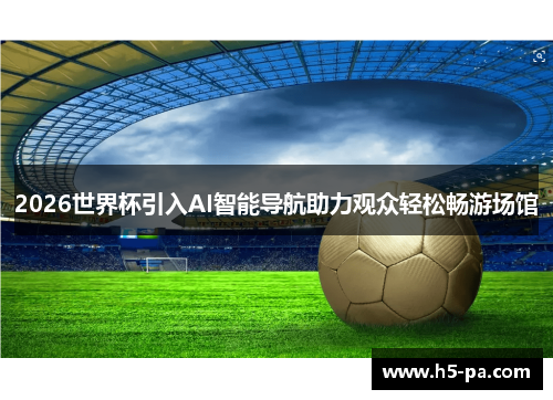 2026世界杯引入AI智能导航助力观众轻松畅游场馆 2026世界杯引入AI智能导航助力观众轻松畅游场馆