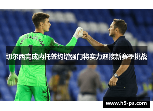 切尔西完成内托签约增强门将实力迎接新赛季挑战 切尔西完成内托签约增强门将实力迎接新赛季挑战