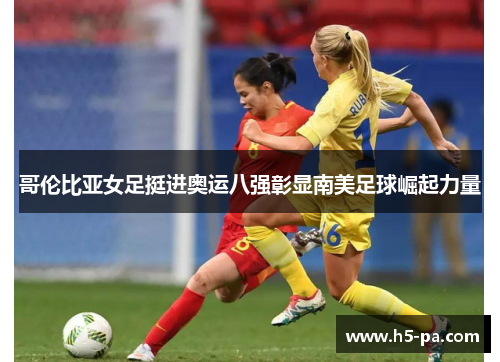 哥伦比亚女足挺进奥运八强彰显南美足球崛起力量