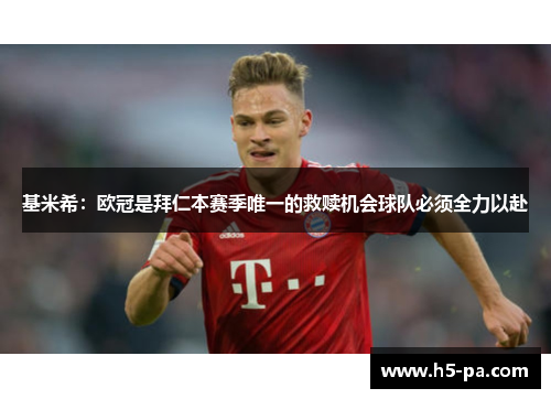 基米希:欧冠是拜仁本赛季唯一的救赎机会球队必须全力以赴 基米希:欧冠是拜仁本赛季唯一的救赎机会球队必须全力以赴