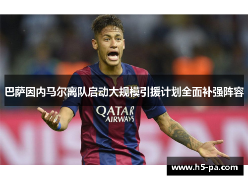 巴萨因内马尔离队启动大规模引援计划全面补强阵容 巴萨因内马尔离队启动大规模引援计划全面补强阵容