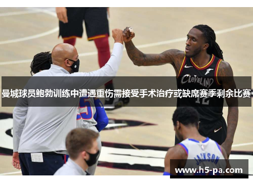 曼城球员鲍勃训练中遭遇重伤需接受手术治疗或缺席赛季剩余比赛 曼城球员鲍勃训练中遭遇重伤需接受手术治疗或缺席赛季剩余比赛