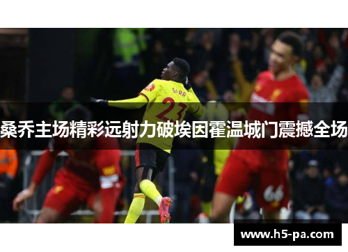 桑乔主场精彩远射力破埃因霍温城门震撼全场 桑乔主场精彩远射力破埃因霍温城门震撼全场