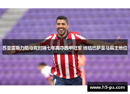 苏亚雷斯力助马竞时隔七年再夺西甲冠军 终结巴萨皇马霸主地位
