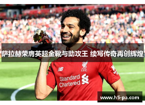 萨拉赫荣膺英超金靴与助攻王 续写传奇再创辉煌