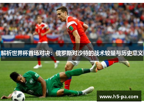 解析世界杯首场对决：俄罗斯对沙特的战术较量与历史意义