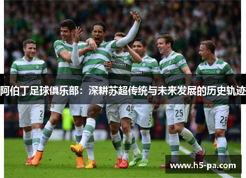 阿伯丁足球俱乐部：深耕苏超传统与未来发展的历史轨迹