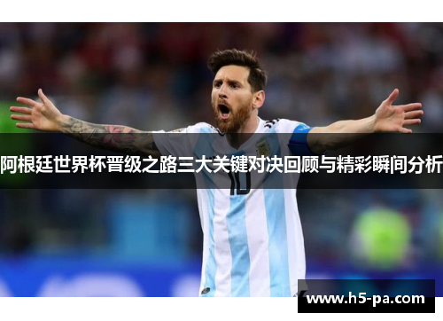 阿根廷世界杯晋级之路三大关键对决回顾与精彩瞬间分析