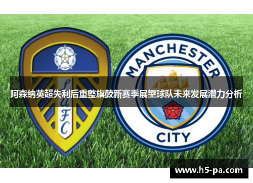 阿森纳英超失利后重整旗鼓新赛季展望球队未来发展潜力分析