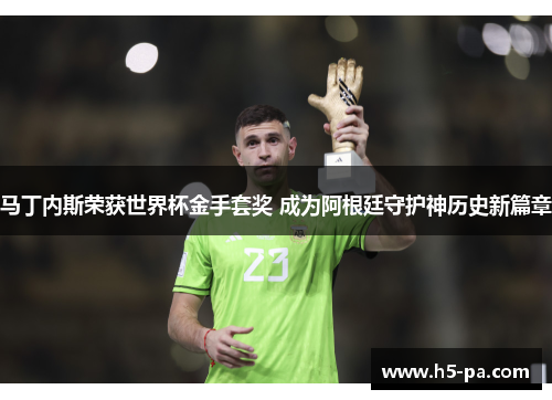 马丁内斯荣获世界杯金手套奖 成为阿根廷守护神历史新篇章