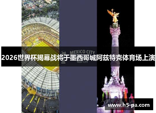 2026世界杯揭幕战将于墨西哥城阿兹特克体育场上演