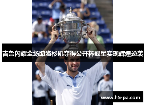 吉鲁闪耀全场助洛杉矶夺得公开杯冠军实现辉煌逆袭 吉鲁闪耀全场助洛杉矶夺得公开杯冠军实现辉煌逆袭