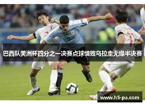 巴西队美洲杯四分之一决赛点球惜败乌拉圭无缘半决赛