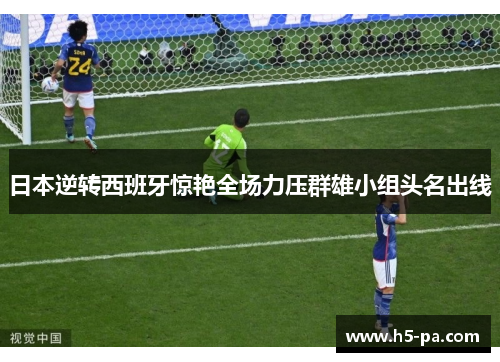 日本逆转西班牙惊艳全场力压群雄小组头名出线