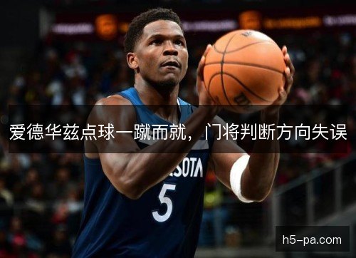 爱德华兹点球一蹴而就，门将判断方向失误