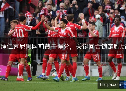 拜仁慕尼黑网前截击得分，关键回合锁定胜局